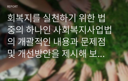 회복지를 실천하기 위한 법 중의 하나인 사회복지사업법의 개괄적인 내용과 문제점 및 개선방안을 제시해 보시오.