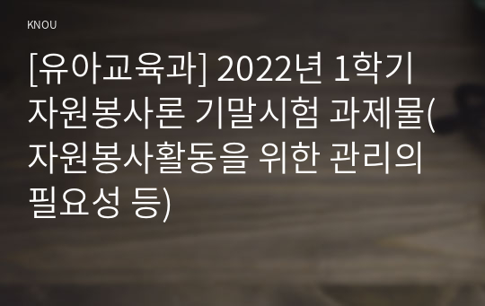 [유아교육과] 2022년 1학기 자원봉사론 기말시험 과제물(자원봉사활동을 위한 관리의 필요성 등)