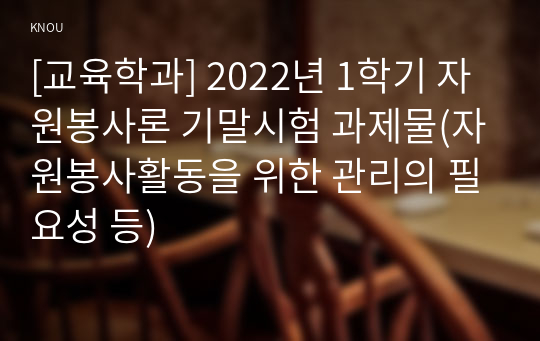 [교육학과] 2022년 1학기 자원봉사론 기말시험 과제물(자원봉사활동을 위한 관리의 필요성 등)