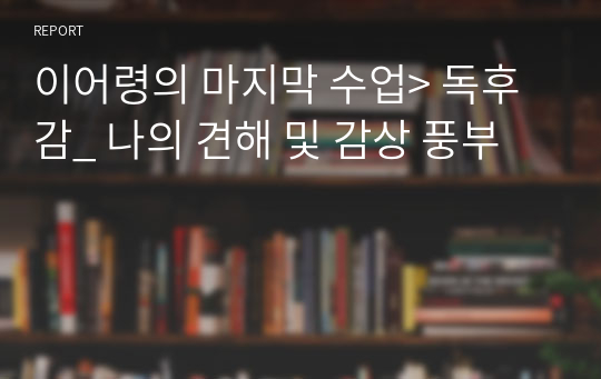 이어령의 마지막 수업&gt; 독후감_ 나의 견해 및 감상 풍부