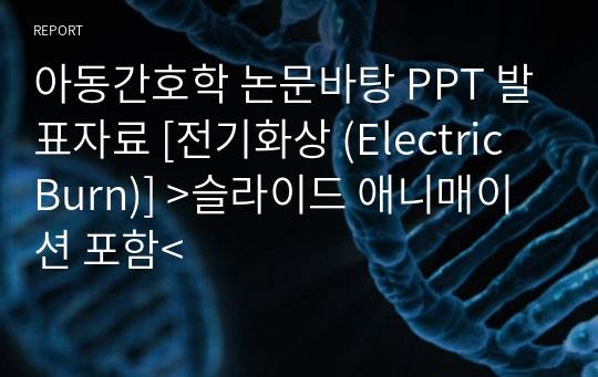 아동간호학 논문바탕 PPT 발표자료 [전기화상 (Electric Burn)] &gt;슬라이드 애니매이션 포함&lt;