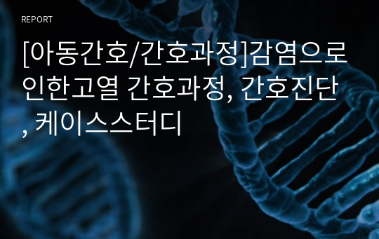 [아동간호/간호과정]감염으로인한고열 간호과정, 간호진단, 케이스스터디