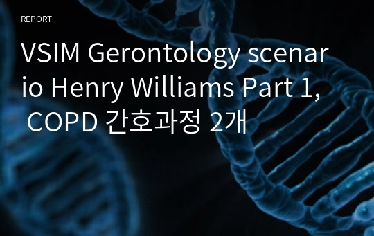 VSIM Gerontology scenario Henry Williams Part 1, COPD 간호과정 2개