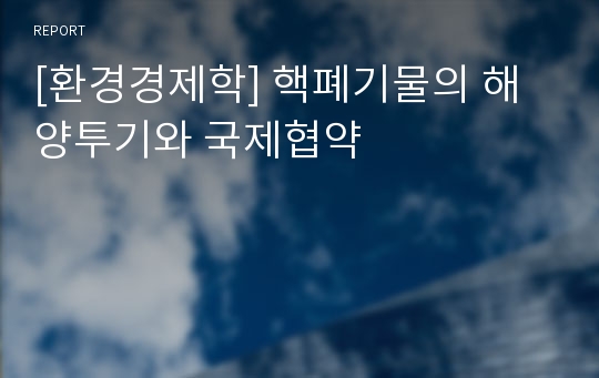 [환경경제학] 핵폐기물의 해양투기와 국제협약