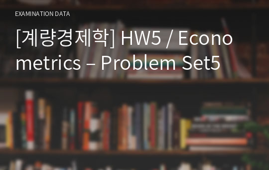 [계량경제학] HW5 / Econometrics – Problem Set5
