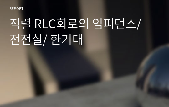 직렬 RLC회로의 임피던스/ 전전실/ 한기대