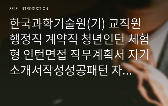 한국과학기술원(기) 교직원 행정직 계약직 청년인턴 체험형 인턴면접 직무계획서 자기소개서작성성공패턴 자소서입력항목분석 지원동기작성요령