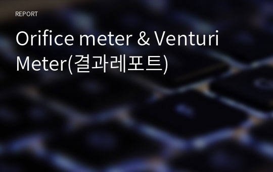 Orifice meter &amp; Venturi Meter(결과레포트)