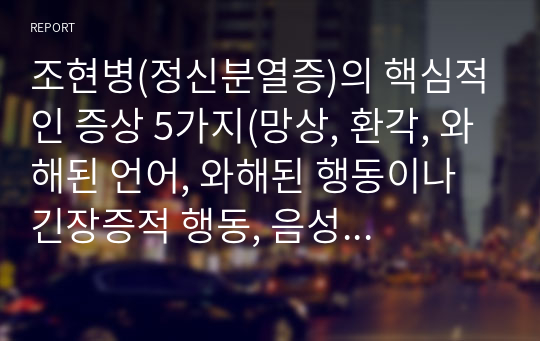 조현병(정신분열증)의 핵심적인 증상 5가지(망상, 환각, 와해된 언어, 와해된 행동이나 긴장증적 행동, 음성증상) 중 최소 3가지 이상의 구체적인 사례를 역사적 인물, 영화, TV 드라마, 뉴스 등에서 찾아 정리하여 분석하시오.