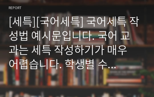 [세특][국어세특] 국어세특 작성법 예시문입니다. 국어 교과는 세특 작성하기가 매우 어렵습니다. 학생별 수준이 모두 다르기에 학생별 맞춤형 세특이 필요합니다.