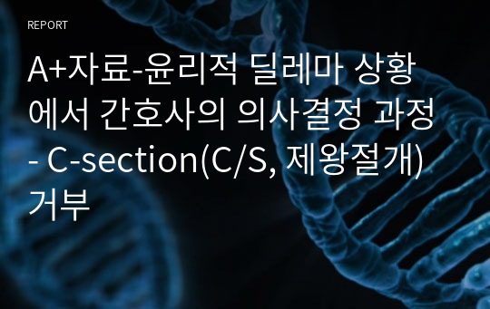 A+자료-윤리적 딜레마 상황에서 간호사의 의사결정 과정- C-section(C/S, 제왕절개) 거부