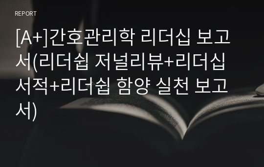 [A+]간호관리학 리더십 보고서(리더쉽 저널리뷰+리더십 서적+리더쉽 함양 실천 보고서)