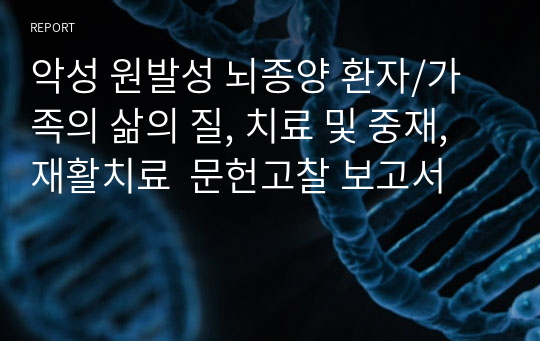 악성 원발성 뇌종양 환자/가족의 삶의 질, 치료 및 중재, 재활치료  문헌고찰 보고서