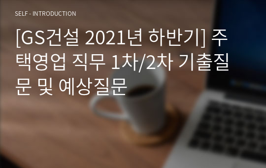 [GS건설 2021년 하반기] 주택영업 직무 1차/2차 기출질문 및 예상질문