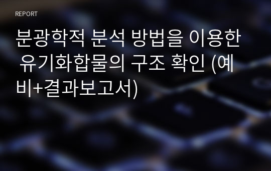 분광학적 분석 방법을 이용한 유기화합물의 구조 확인 (예비+결과보고서)