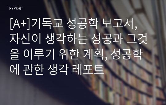 [A+]기독교 성공학 보고서, 자신이 생각하는 성공과 그것을 이루기 위한 계획, 성공학에 관한 생각 레포트