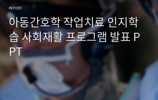 아동간호학 작업치료 인지학습 사회재활 프로그램 발표 PPT