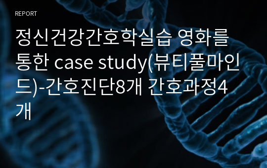 정신건강간호학실습 영화를 통한 case study(뷰티풀마인드)-간호진단8개 간호과정4개