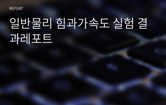 일반물리 힘과가속도 실험 결과레포트