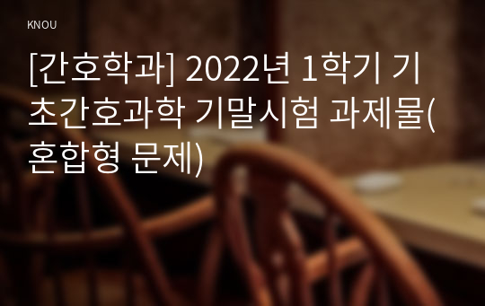 [간호학과] 2022년 1학기 기초간호과학 기말시험 과제물(혼합형 문제)