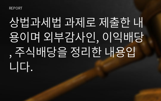 상법과세법 과제로 제출한 내용이며 외부감사인, 이익배당, 주식배당을 정리한 내용입니다.