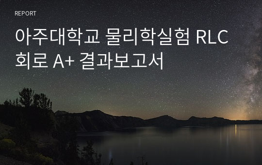 아주대학교 물리학실험 RLC회로 A+ 결과보고서