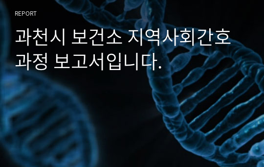 과천시 보건소 지역사회간호과정 보고서입니다.