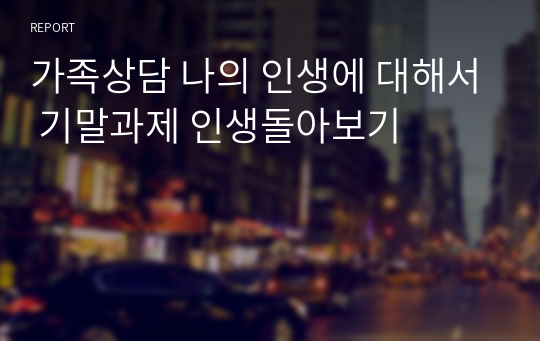 가족상담 나의 인생에 대해서 기말과제 인생돌아보기