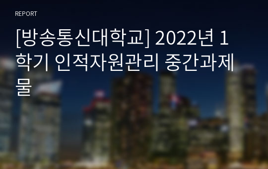 [방송통신대학교] 2022년 1학기 인적자원관리 중간과제물