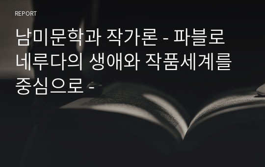 남미문학과 작가론 - 파블로 네루다의 생애와 작품세계를 중심으로 -