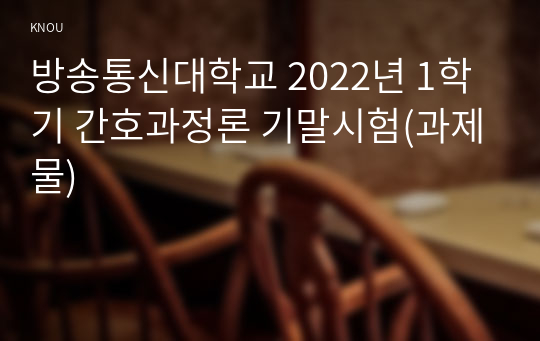 방송통신대학교 2022년 1학기 간호과정론 기말시험(과제물)