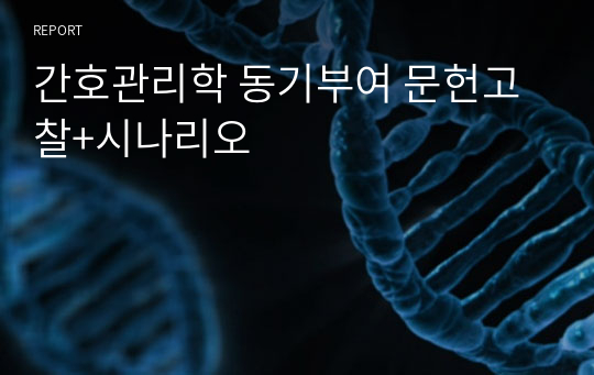 간호관리학 동기부여 문헌고찰+시나리오