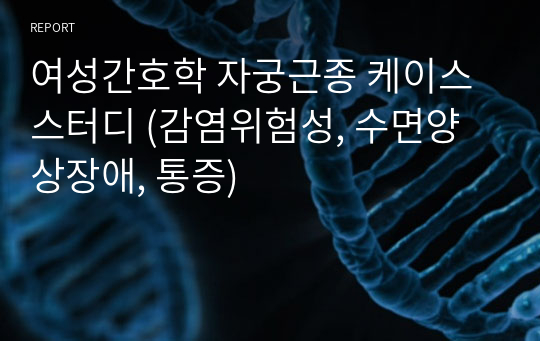 여성간호학 자궁근종 케이스스터디 (감염위험성, 수면양상장애, 통증)