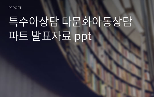 특수아상담 다문화아동상담 파트 발표자료 ppt