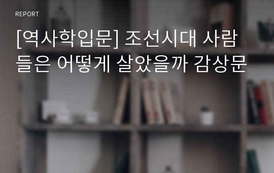 [역사학입문] 조선시대 사람들은 어떻게 살았을까 감상문