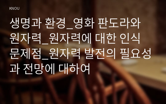 생명과 환경_영화 판도라와 원자력_원자력에 대한 인식 문제점_원자력 발전의 필요성과 전망에 대하여