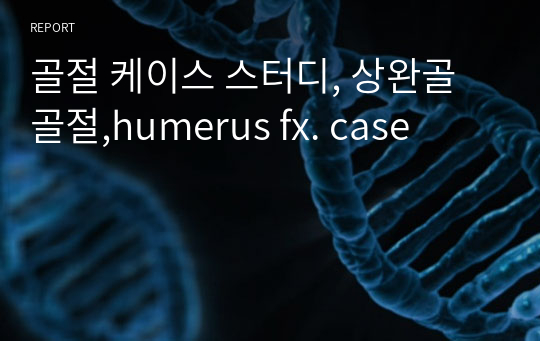 골절 케이스 스터디, 상완골골절,humerus fx. case