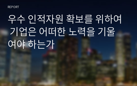 우수 인적자원 확보를 위하여 기업은 어떠한 노력을 기울여야 하는가