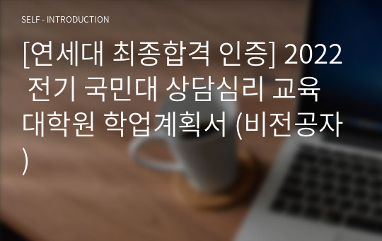 [연세대 최종합격 인증] 2022 전기 국민대 상담심리 교육대학원 학업계획서 (비전공자)