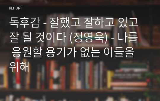 독후감 - 잘했고 잘하고 있고 잘 될 것이다 (정영욱) - 나를 응원할 용기가 없는 이들을 위해