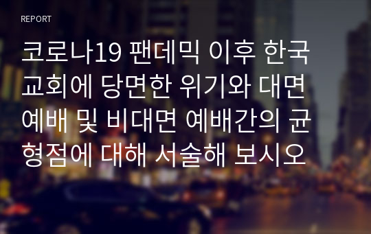 코로나19 팬데믹 이후 한국 교회에 당면한 위기와 대면 예배 및 비대면 예배간의 균형점에 대해 서술해 보시오