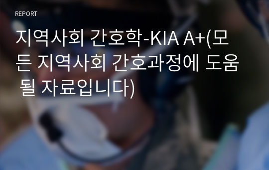 지역사회 간호학-KIA A+(모든 지역사회 간호과정에 도움 될 자료입니다)