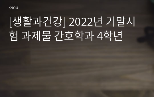 [생활과건강] 2022년 기말시험 과제물 간호학과 4학년