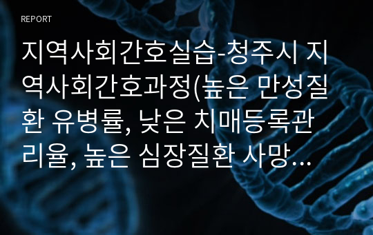 지역사회간호실습-청주시 지역사회간호과정(높은 만성질환 유병률, 낮은 치매등록관리율, 높은 심장질환 사망률, 부적절한 생활양식, 높은 자살사망률)