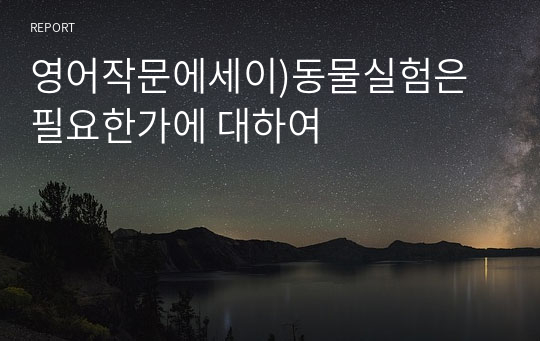 영어작문에세이)동물실험은 필요한가에 대하여