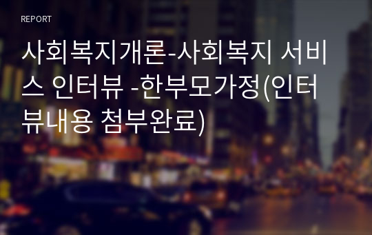 사회복지개론_사회복지 서비스 인터뷰 _한부모가정(인터뷰내용 첨부완료)