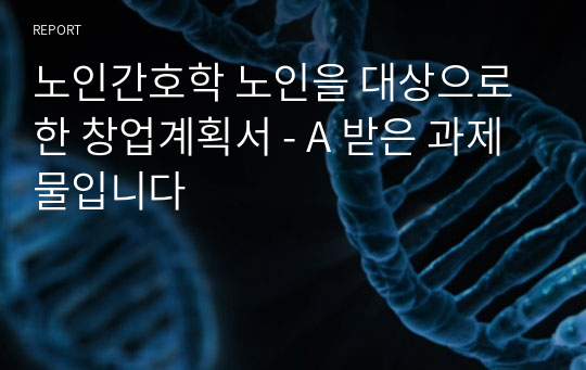 노인간호학 노인을 대상으로 한 창업계획서 - A 받은 과제물입니다