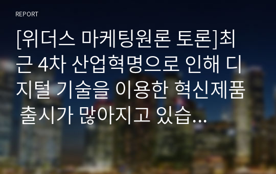 [위더스 마케팅원론 토론]최근 4차 산업혁명으로 인해 디지털 기술을 이용한 혁신제품 출시가 많아지고 있습니다. 이러한 혁신제품들의 가격은 기업 입장에서 시장도입초기에 저렴한 것이 좋을지, 아니면 비싸게 책정하는 것이 좋을지 구체적인 제품을 대상으로 논의해봅시다.