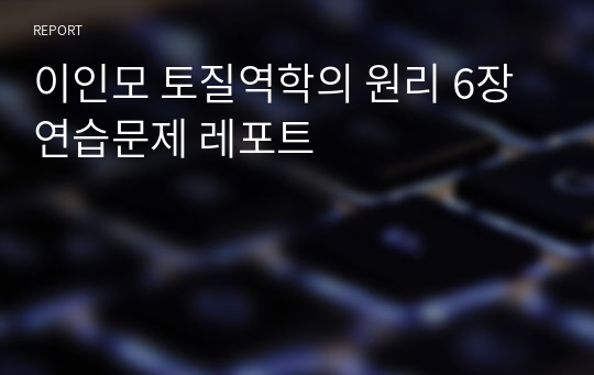 이인모 토질역학의 원리 6장 연습문제 레포트