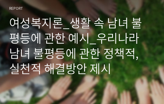 여성복지론_생활 속 남녀 불평등에 관한 예시_우리나라 남녀 불평등에 관한 정책적, 실천적 해결방안 제시